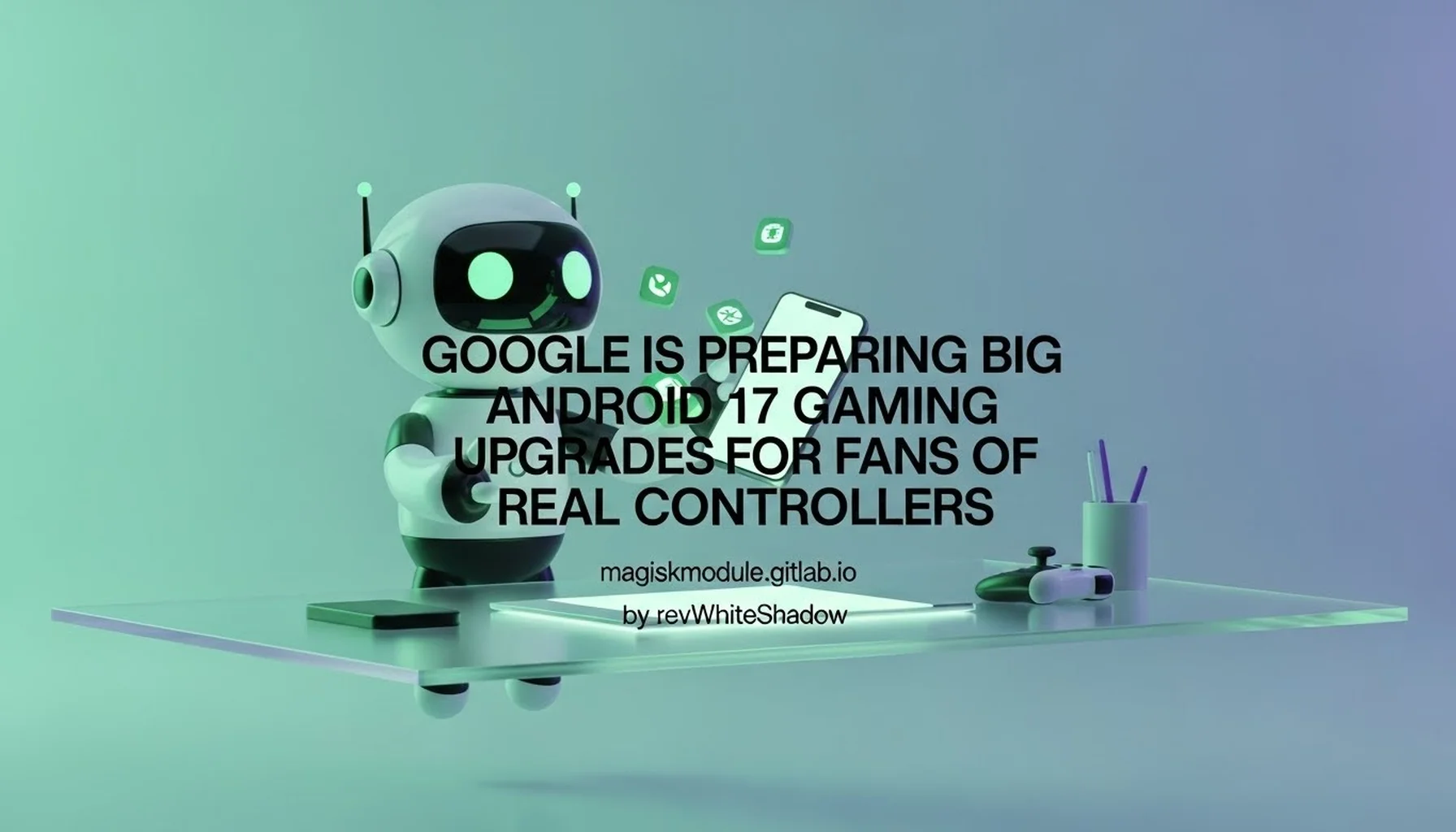 GOOGLE IS PREPARING BIG ANDROID 17 GAMING UPGRADES FOR FANS OF REAL CONTROLLERS