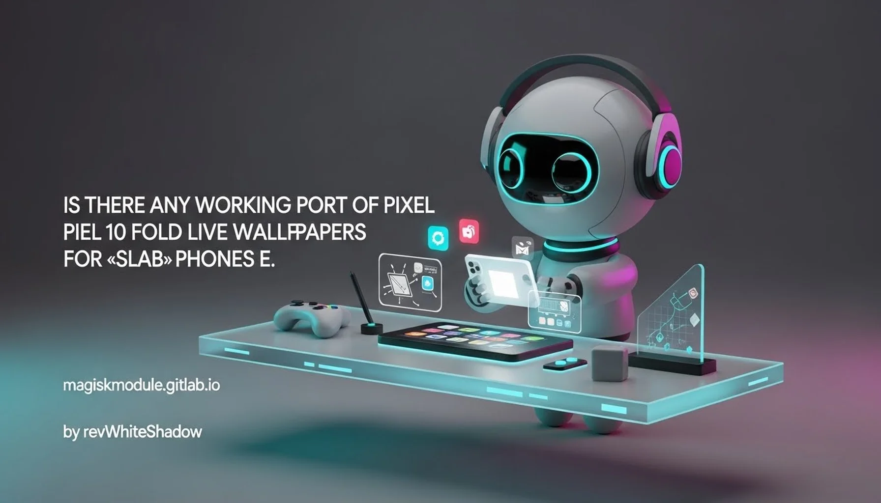 IS THERE ANY WORKING PORT OF PIXEL 10 FOLD LIVE WALLPAPERS FOR «SLAB» PHONES E.