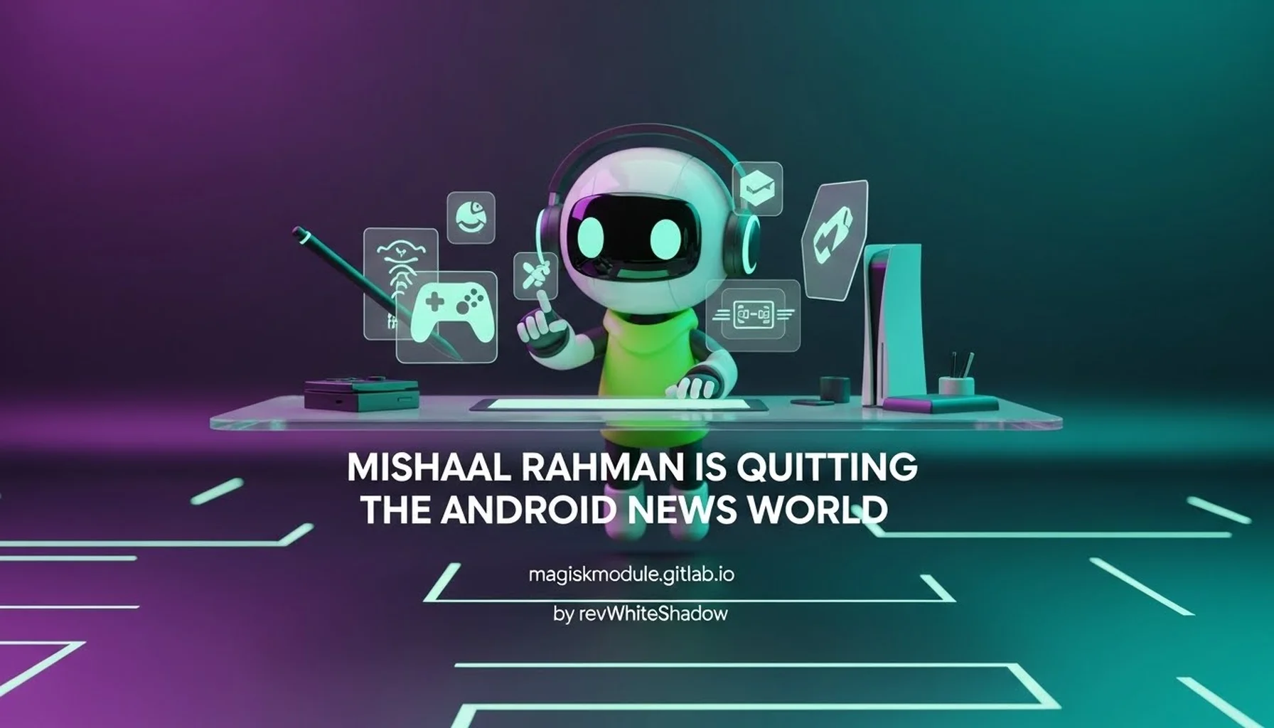 MISHAAL RAHMAN IS QUITTING THE ANDROID NEWS WORLD