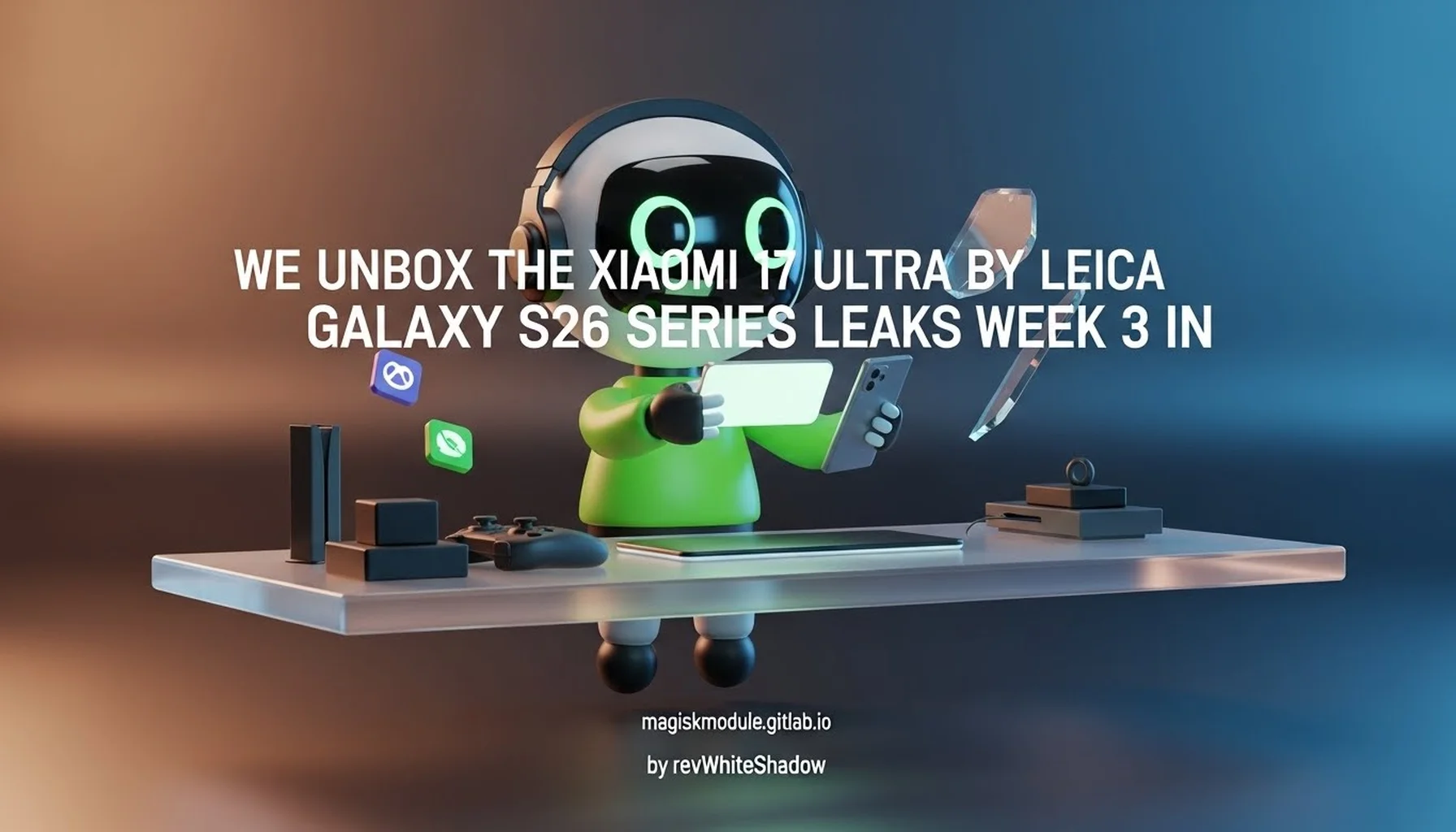 WE UNBOX THE XIAOMI 17 ULTRA BY LEICA GALAXY S26 SERIES LEAKS WEEK 3 IN